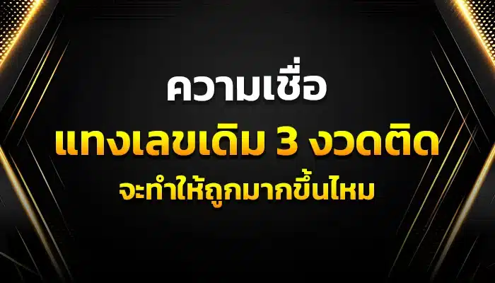 ความเชื่อ “แทงเลขเดิม 3 งวดติด” จะทำให้ถูกมากขึ้นไหม
